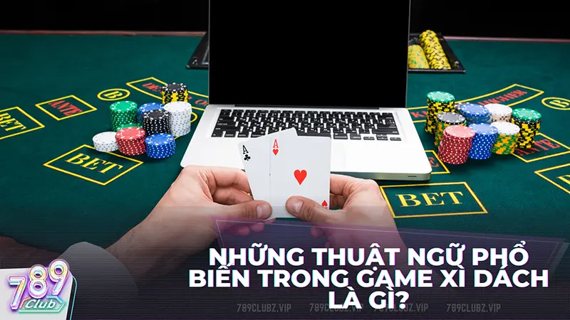 Một số thuật ngữ thường dùng trong game xì dách là gì?