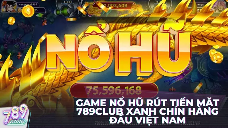 Tựa game nổ hũ rút tiền mặt uy tín tại 789Club uy tín