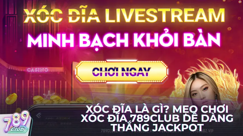 Xóc đĩa là gì? Mẹo chơi xóc đĩa 789Club dễ dàng thắng jackpot