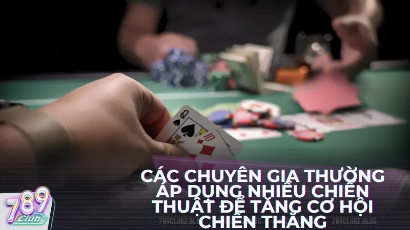 Các chuyên gia xì tố thường áp dụng nhiều chiến thuật để tối ưu hóa cơ hội chiến thắng