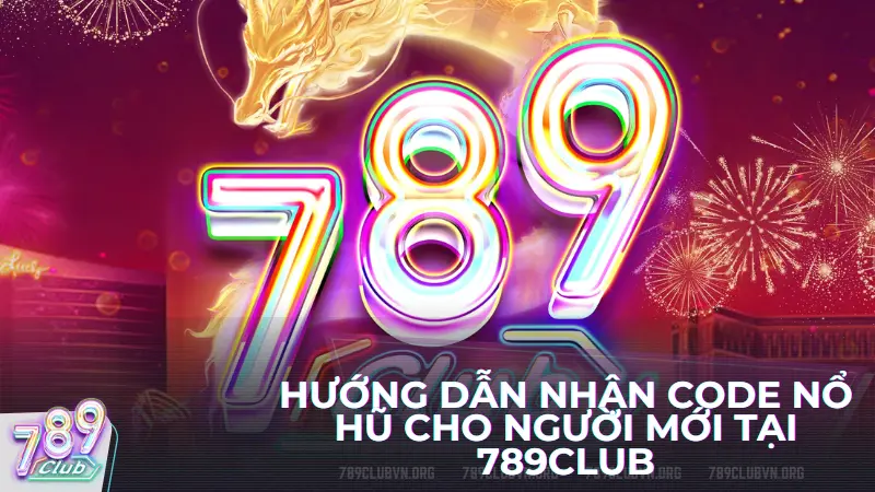 Hướng dẫn nhận code nổ hũ cho người mới tại 789club