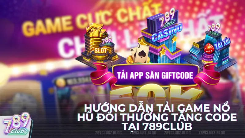 Hướng dẫn tải game nổ hũ đổi thưởng tặng code tại 789club