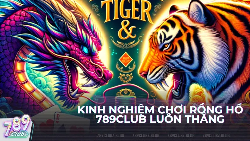 Kinh nghiệm chơi Rồng Hổ 789Club luôn thắng