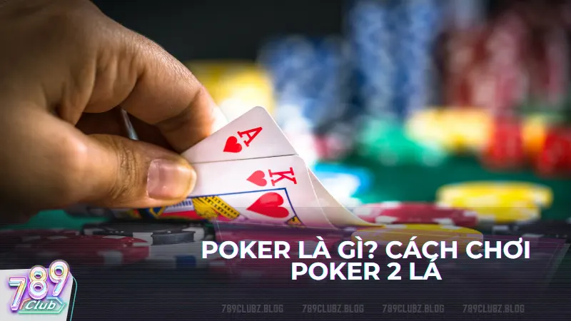 Poker là gì? Cách chơi poker 2 lá đơn giản và chi tiết nhất dành cho người mới 